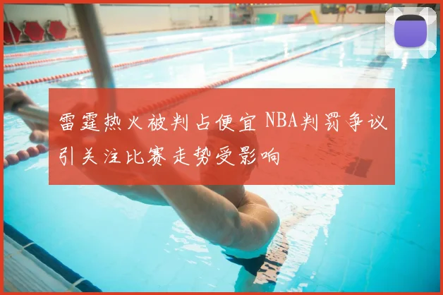 雷霆热火被判占便宜 NBA判罚争议引关注比赛走势受影响