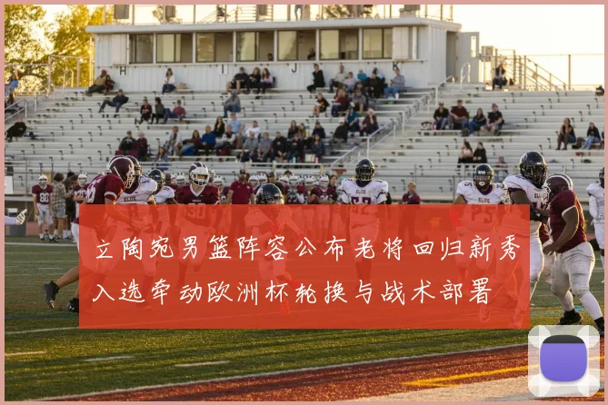 立陶宛男篮阵容公布老将回归新秀入选牵动欧洲杯轮换与战术部署