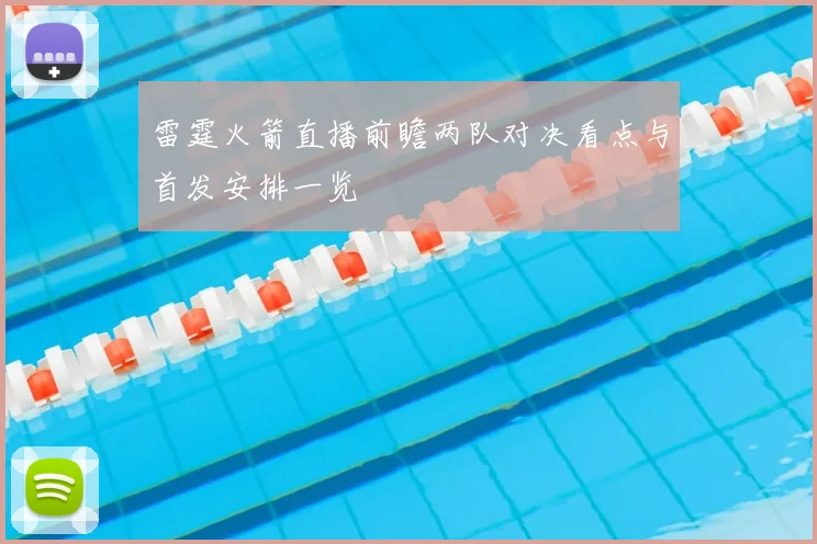 雷霆火箭直播前瞻两队对决看点与首发安排一览