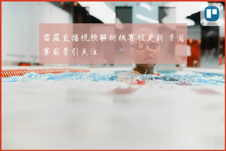 雷霆直播视频解析线赛程更新 季后赛前景引关注