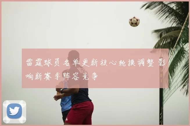 雷霆球员名单更新核心轮换调整 影响新赛季阵容竞争
