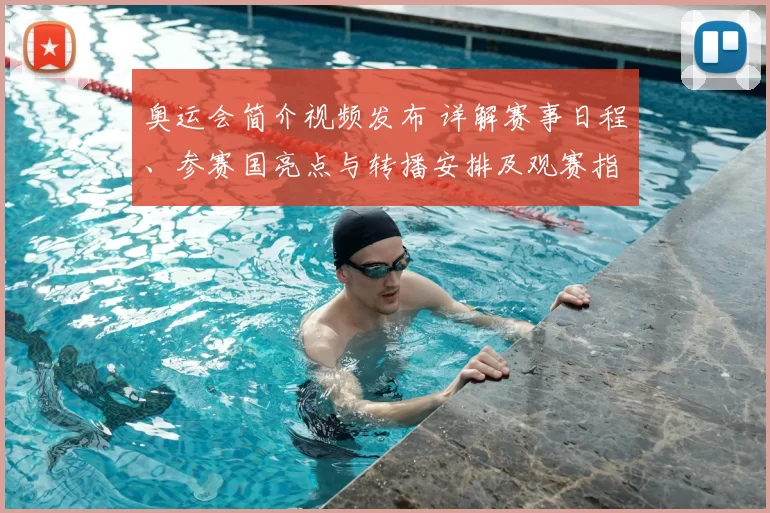 奥运会简介视频发布 详解赛事日程、参赛国亮点与转播安排及观赛指南