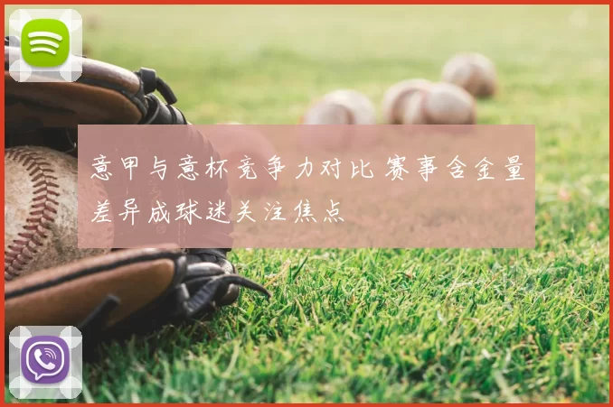 意甲与意杯竞争力对比 赛事含金量差异成球迷关注焦点