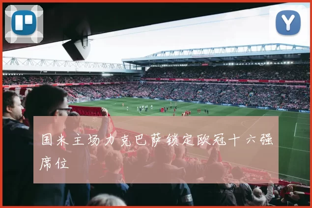 国米主场力克巴萨锁定欧冠十六强席位