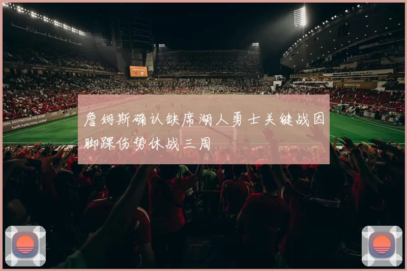 詹姆斯确认缺席湖人勇士关键战因脚踝伤势休战三周