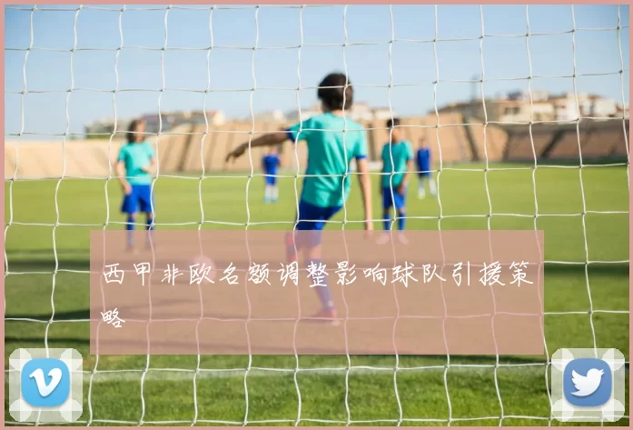 西甲非欧名额调整影响球队引援策略