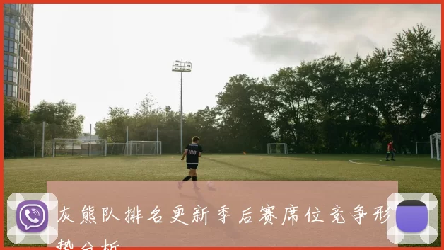 灰熊队排名更新季后赛席位竞争形势分析