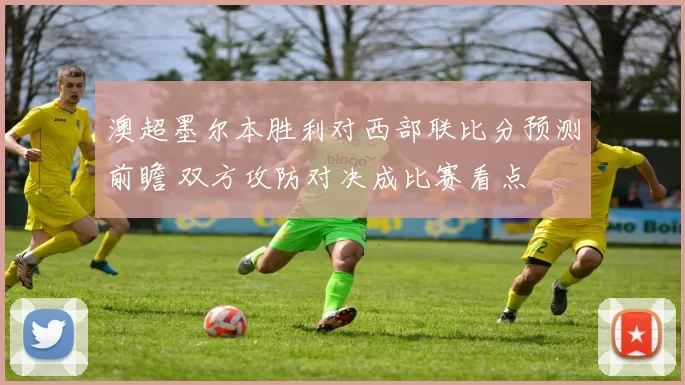 澳超墨尔本胜利对西部联比分预测前瞻 双方攻防对决成比赛看点
