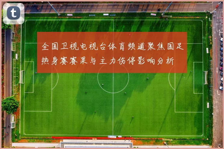 全国卫视电视台体育频道聚焦国足热身赛赛果与主力伤停影响分析