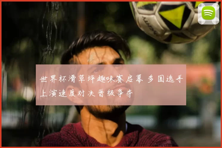 世界杯滑草坪趣味赛启幕 多国选手上演速度对决晋级争夺