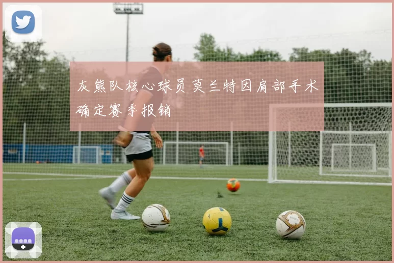 灰熊队核心球员莫兰特因肩部手术确定赛季报销