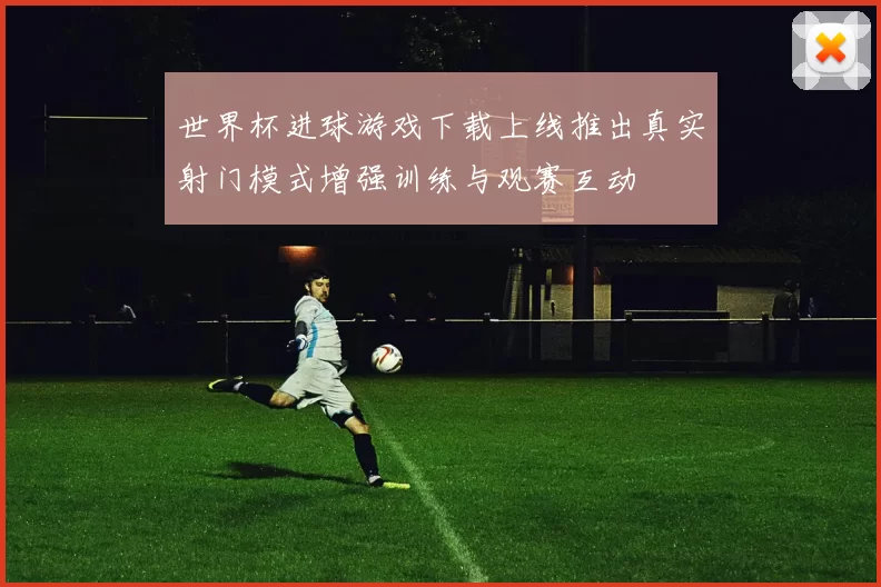 世界杯进球游戏下载上线推出真实射门模式增强训练与观赛互动