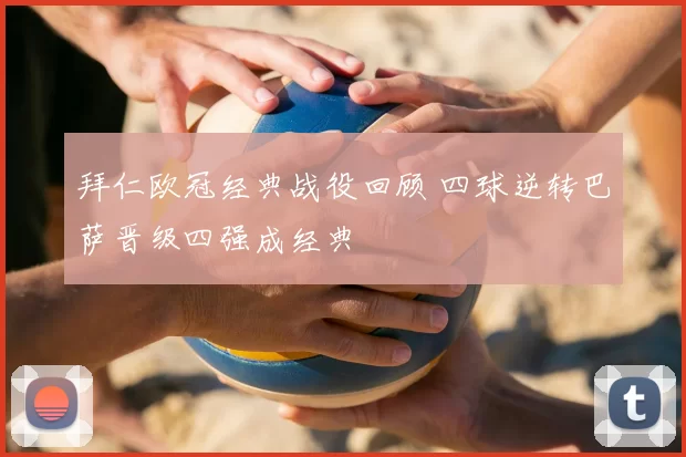 拜仁欧冠经典战役回顾 四球逆转巴萨晋级四强成经典