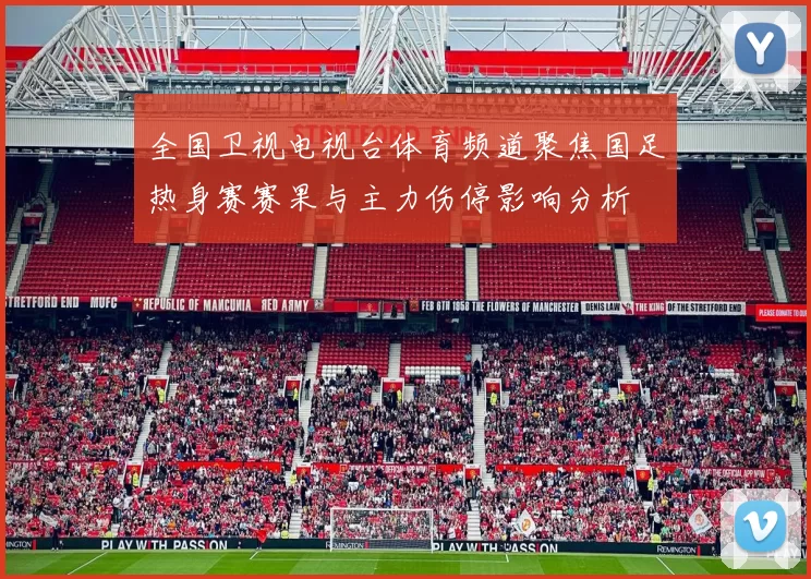 全国卫视电视台体育频道聚焦国足热身赛赛果与主力伤停影响分析