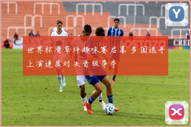 世界杯滑草坪趣味赛启幕 多国选手上演速度对决晋级争夺