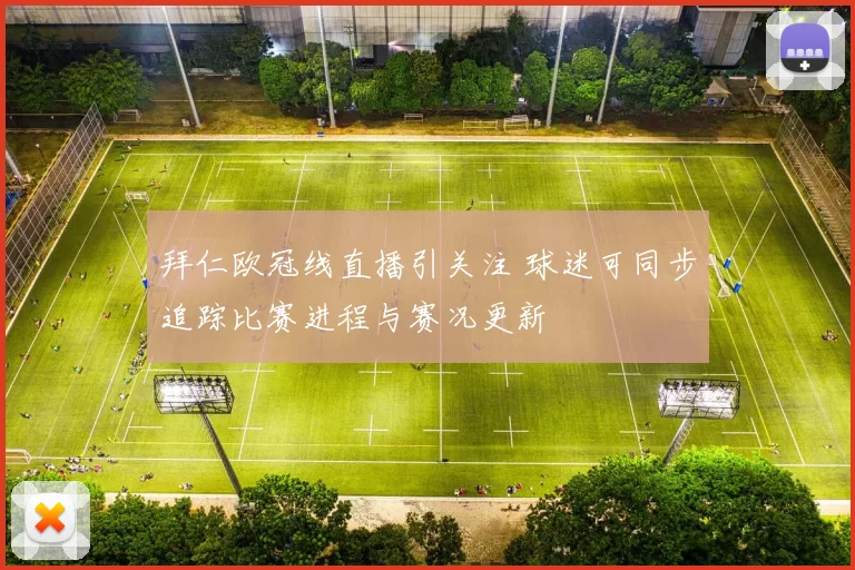 拜仁欧冠线直播引关注 球迷可同步追踪比赛进程与赛况更新