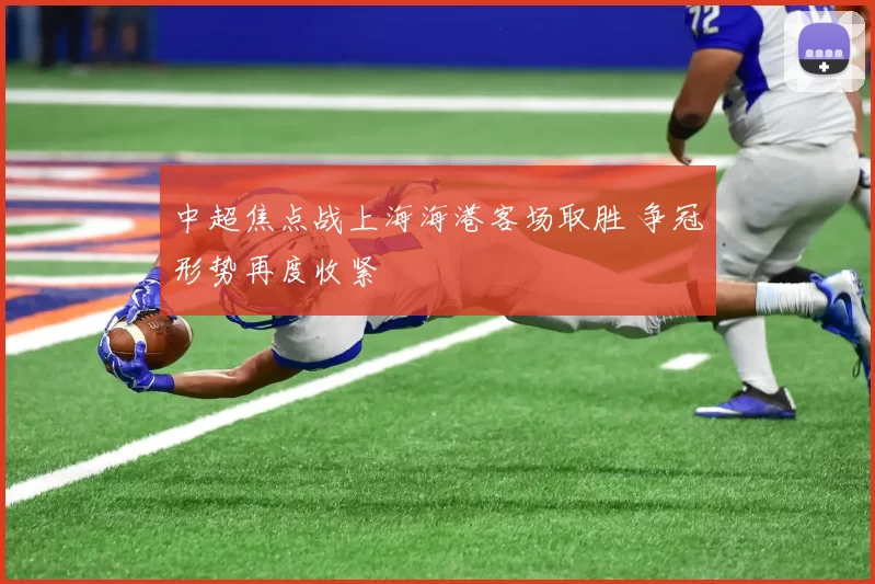 中超焦点战上海海港客场取胜 争冠形势再度收紧