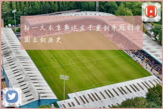 孙一文东京奥运女子重剑夺冠创中国击剑历史
