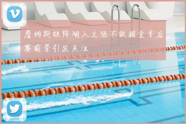 詹姆斯缺阵湖人主场不敌掘金季后赛前景引发关注