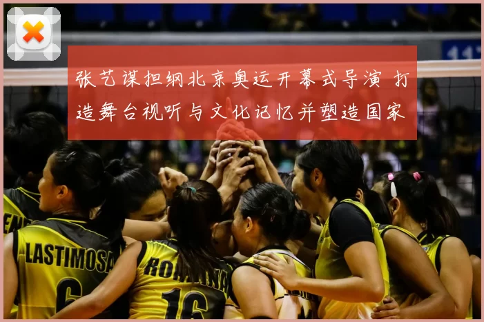 张艺谋担纲北京奥运开幕式导演 打造舞台视听与文化记忆并塑造国家形象