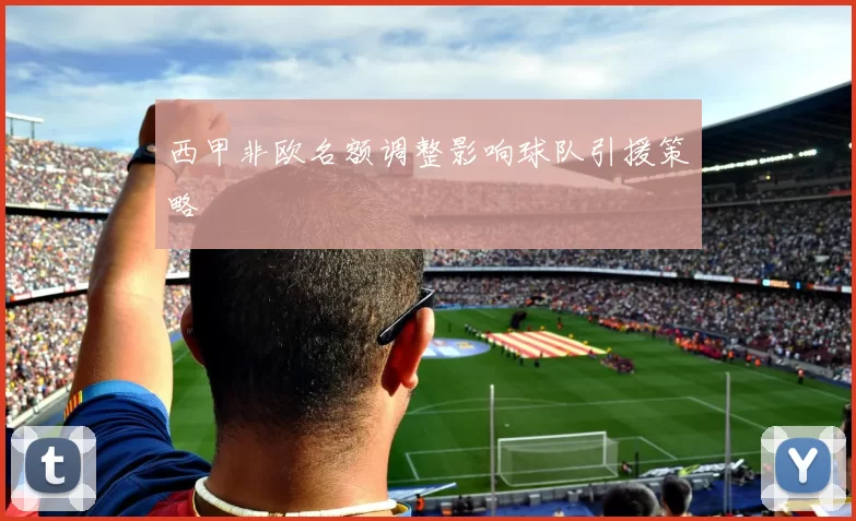 西甲非欧名额调整影响球队引援策略