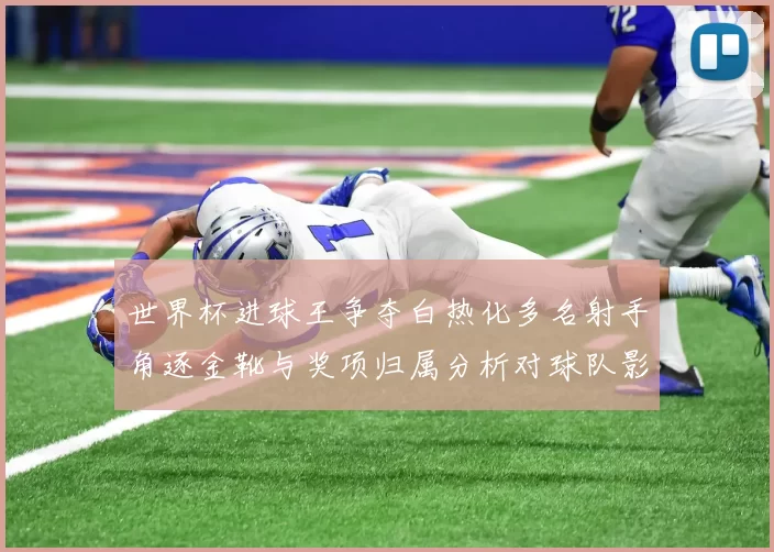 世界杯进球王争夺白热化多名射手角逐金靴与奖项归属分析对球队影响解读