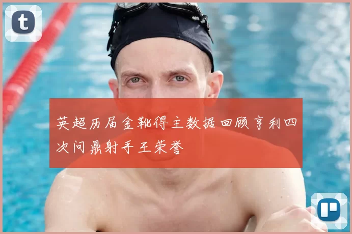 英超历届金靴得主数据回顾亨利四次问鼎射手王荣誉