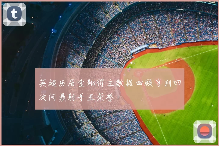 英超历届金靴得主数据回顾亨利四次问鼎射手王荣誉