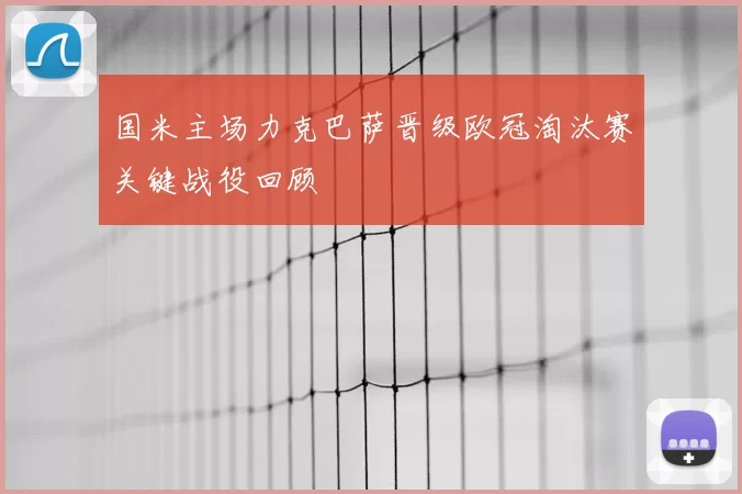 国米主场力克巴萨晋级欧冠淘汰赛关键战役回顾