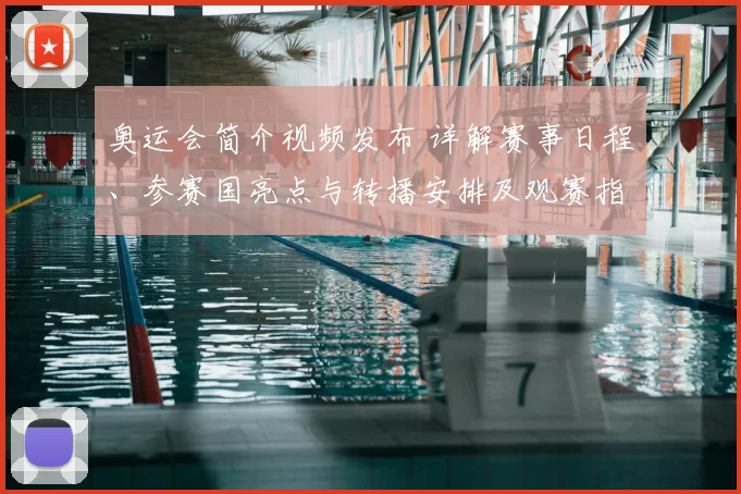 奥运会简介视频发布 详解赛事日程、参赛国亮点与转播安排及观赛指南