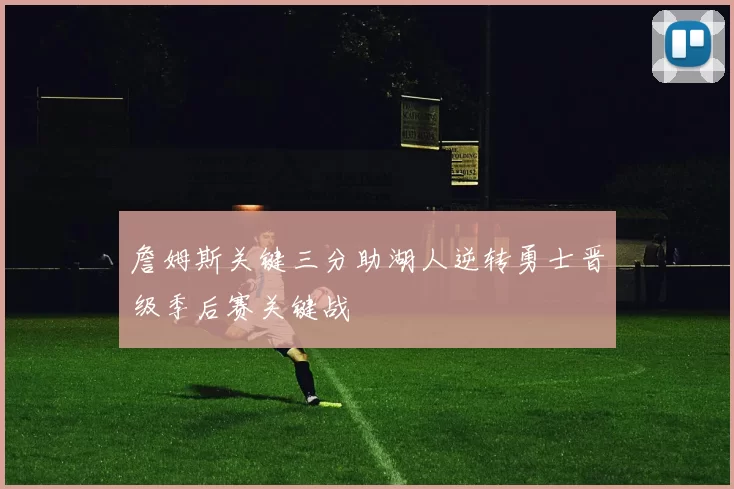 詹姆斯关键三分助湖人逆转勇士晋级季后赛关键战