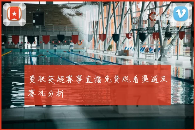 曼联英超赛事直播免费观看渠道及赛况分析