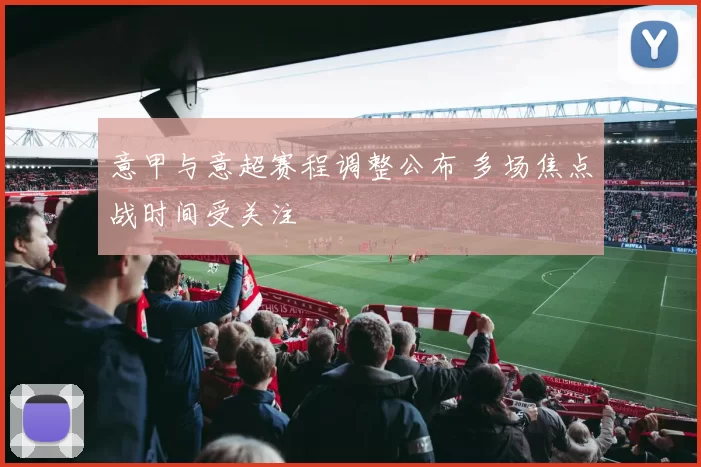 意甲与意超赛程调整公布 多场焦点战时间受关注