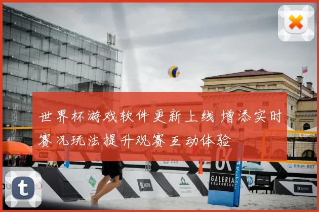 世界杯游戏软件更新上线 增添实时赛况玩法提升观赛互动体验